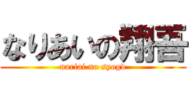 なりあいの翔吾 (nariai no syogd)