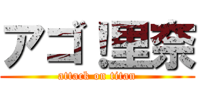 アゴ！里奈 (attack on titan)