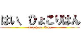 はい、ひょこりはん (attack on titan)