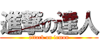 進撃の達人 (attack on lemon)
