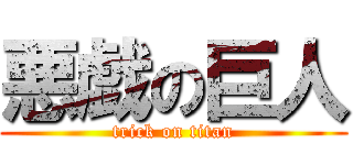 悪戯の巨人 (trick on titan)