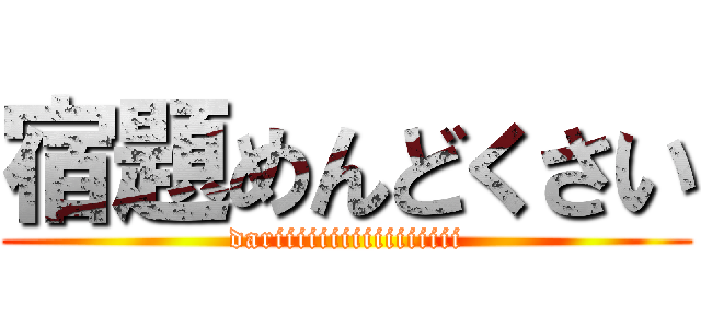 宿題めんどくさい (dariiiiiiiiiiiiiiiii)