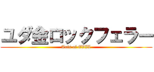ユダ金ロックフェラー (Axis of EVIL)