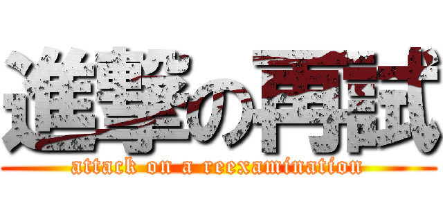 進撃の再試 (attack on a reexamination)