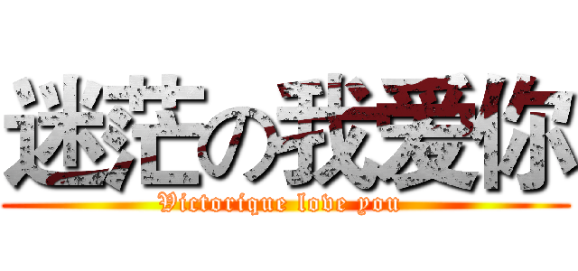 迷茫の我爱你 (Victorique love you )