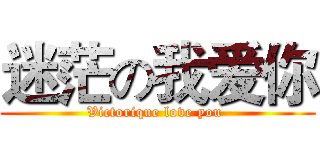 迷茫の我爱你 (Victorique love you )