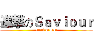進撃のＳａｖｉｏｕｒ (attack on titan)