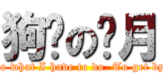 狗脸の岁月 (Do what I have to do. To get by.)