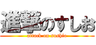 進撃のすしお (attack on sushio)