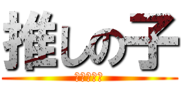 推しの子 (殺すぞぼけ)