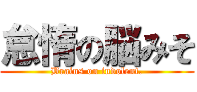 怠惰の脳みそ (Brains on indolent.)