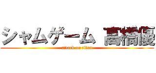 シャムゲーム 高橋優 (attack on titan)