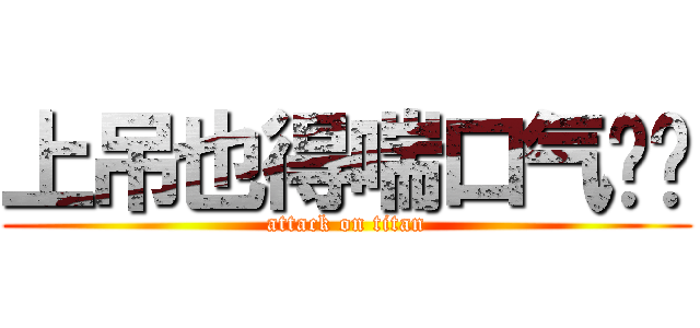 上吊也得喘口气啊喂 (attack on titan)
