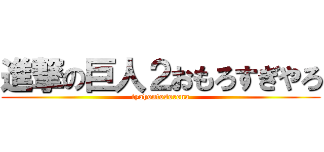 進撃の巨人２おもろすぎやろ (iyahontosorena)