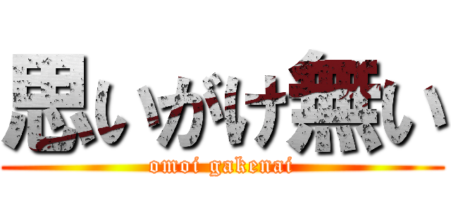 思いがけ無い (omoi gakenai)