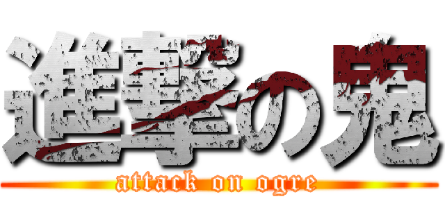 進撃の鬼 (attack on ogre)