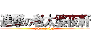 進撃の老太婆夜軒 (What the fuck)