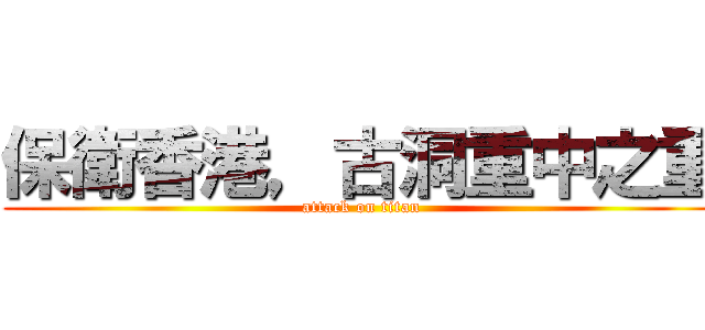 保衛香港，古洞重中之重 (attack on titan)
