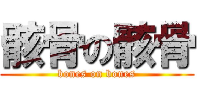 骸骨の骸骨 (bones on bones)