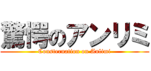 驚愕のアンリミ (Consternation on Anlimi)