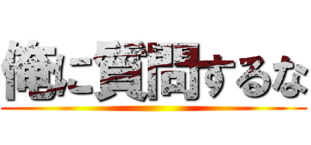 俺に質問するな ()