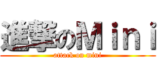 進撃のＭｉｎｉ (attack on mini)