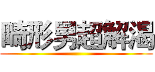 畸形男超解渴 ()