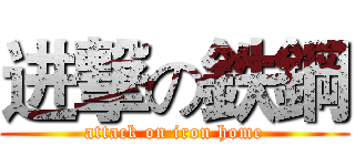 进撃の鉄鋼 (attack on iron home)