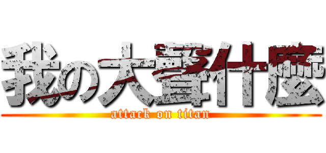 我の大聲什麼 (attack on titan)