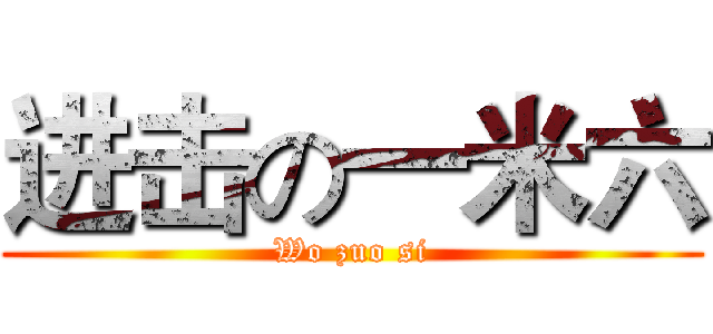 进击の一米六 (Wo zuo si)