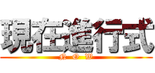 現在進行式 (N  O  W)