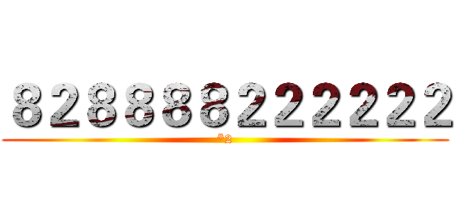 ８２８８８８２２２２２２ (*2)