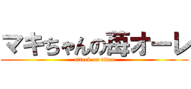 マキちゃんの苺オーレ (attack on titan)