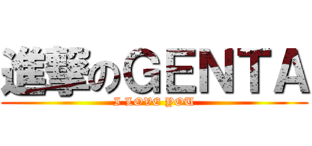 進撃のＧＥＮＴＡ (I LOVE YOU)