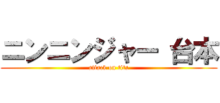 ニンニンジャー 台本 (attack on tita)