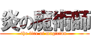 炎の魔術師 (the fire of magician )