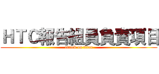 ＨＴＣ報告組員負責項目 (attack on titan)