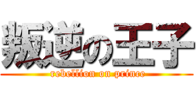叛逆の王子 ( rebellion on prince)