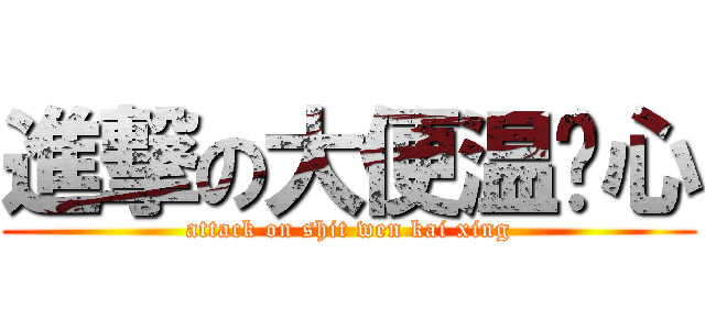 進撃の大便温凯心 (attack on shit wen kai xing)