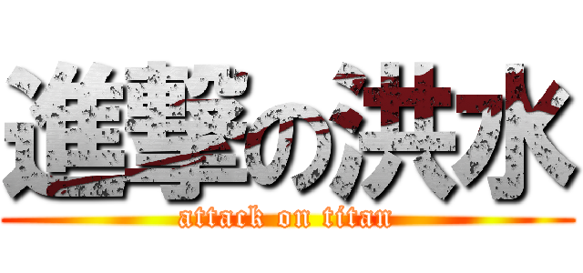 進撃の洪水 (attack on titan)