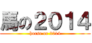 馬の２０１４ (horse or 2014)