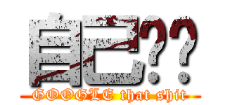 自己查啦 (GOOGLE that shit)