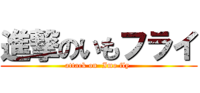 進撃のいもフライ (attack on  Imo fly )
