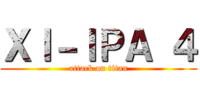 ＸＩ－ＩＰＡ ４ (attack on titan)