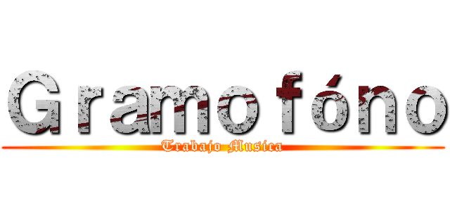 Ｇｒａｍｏｆóｎｏ (Trabajo Musica)