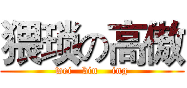 猥琐の高傲 (wei   bin    ing)