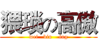 猥琐の高傲 (wei   bin    ing)