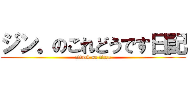 ジン。のこれどうです日記 (attack on titan)