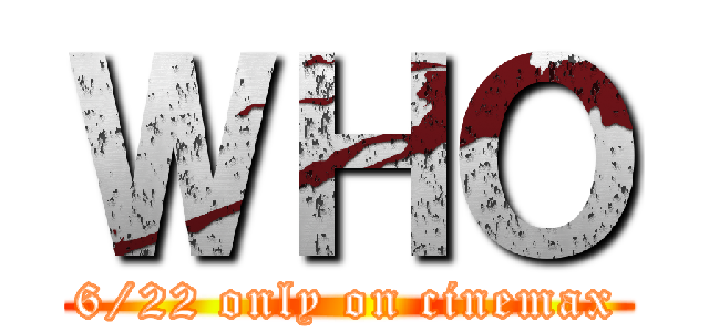 ＷＨＯ (6/22 only on cinemax)