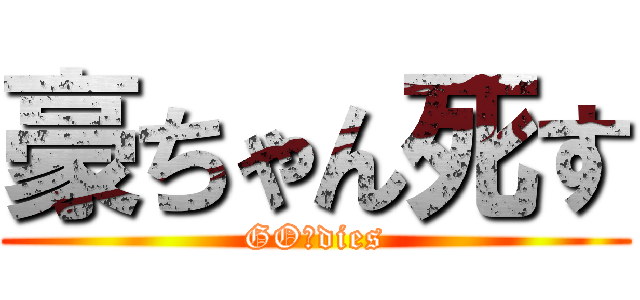 豪ちゃん死す (GO　dies)